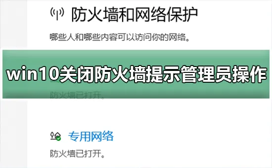 win10关闭防火墙提示管理员身份操作解决关闭防火墙提示管理员身份的步骤