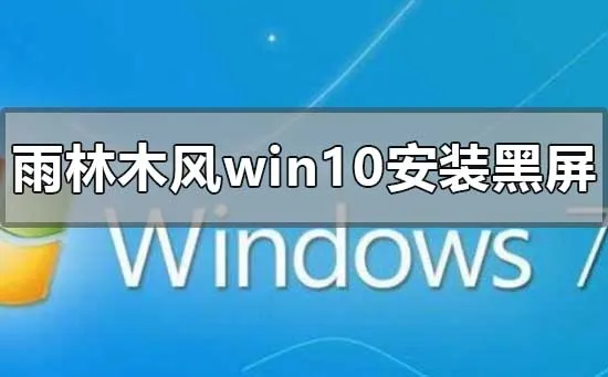 雨林木风win10安装黑屏怎么解决雨林木风win10安装黑屏怎么办？