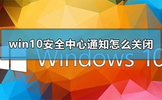 win10安全中心通知怎么关闭win10关闭安全中心图标警告的方法