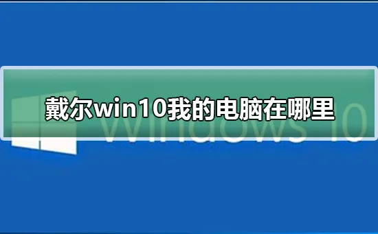 win10怎么显示我的电脑win10桌面显示我的电脑方法