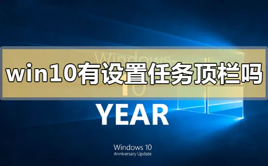 win10有设置任务顶栏吗win10设置任务顶栏回归介绍