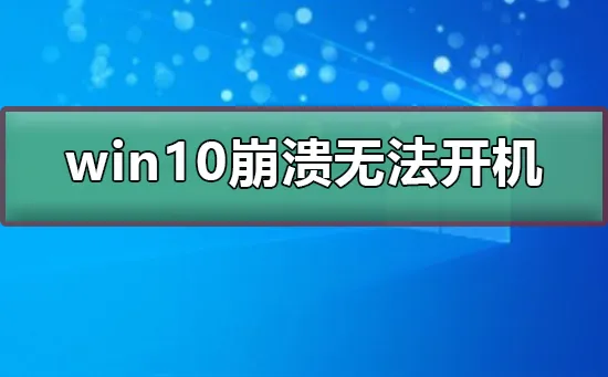 win10崩溃无法开机win10崩溃无法开机怎么办？