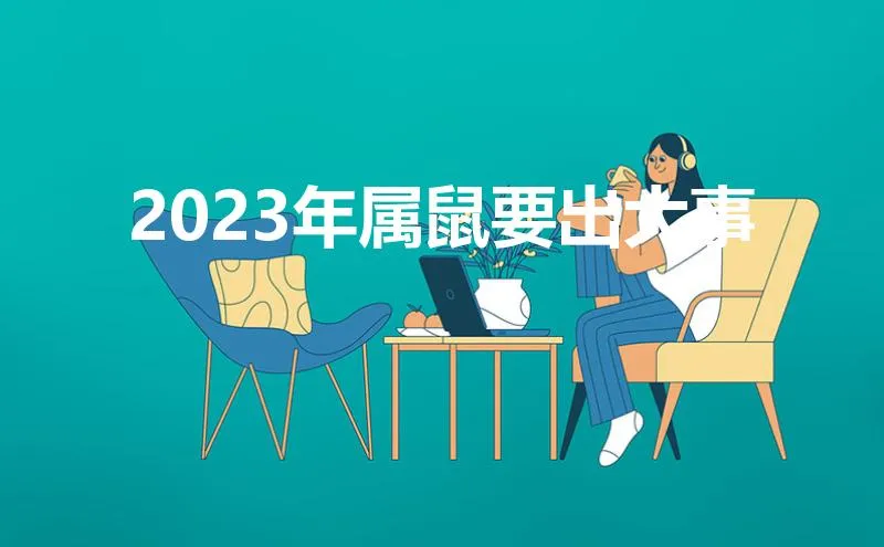 2023年属鼠要出大事(2023年属鼠要出大事女)