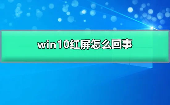 win10红屏怎么回事win10开机红屏的解决方案