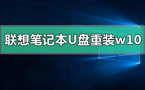 联想笔记本u盘重装win10系统步骤联想笔记本u盘重装win10系统方法步骤教程