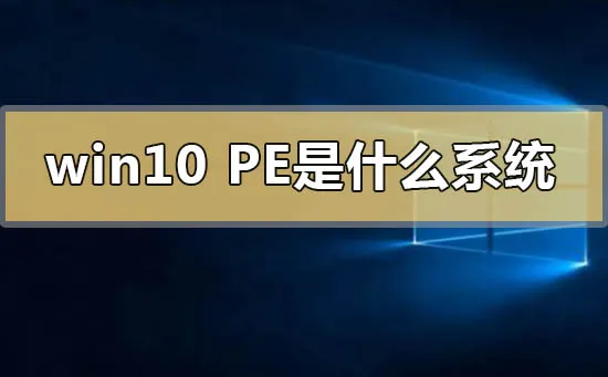 win10pe是什么系统win10pe系统的含义及下载地址安装方法教程