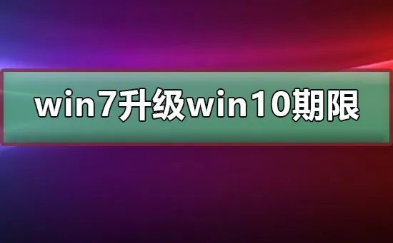 win7免费升级win10期限win7免费升级win10期限截止