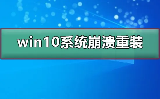 win10系统崩溃了怎么重装系统win10系统崩溃了重装系统的方法