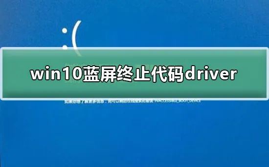 win10蓝屏终止代码driverwin10蓝屏终止代码driver怎么办？