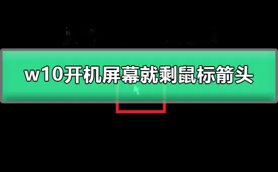 win10开机屏幕就剩鼠标箭头图文详解win10开机黑屏只有鼠标解决办法