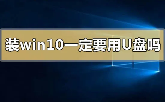 装win10系统一定要用u盘吗装win10系统一定要用u盘吗的问题解答