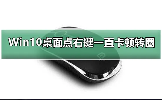 Win10桌面点右键一直卡顿转圈解决点右键一直卡顿转圈的方法