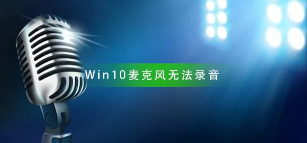 Win10麦克风无法录音Win10麦克风无法录音解决办法