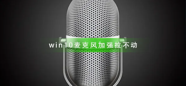 win10麦克风加强拉不动win10麦克风加强拉不动解决办法