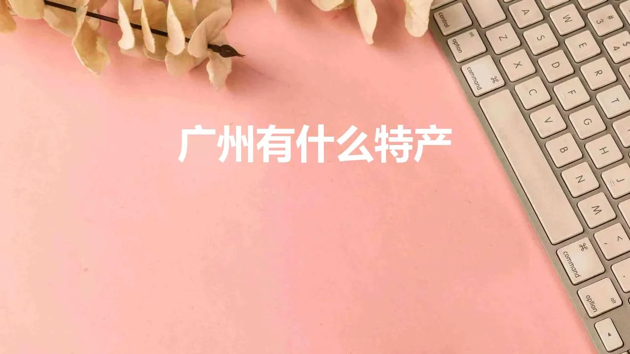 广州有什么特产 | 广州十大特产