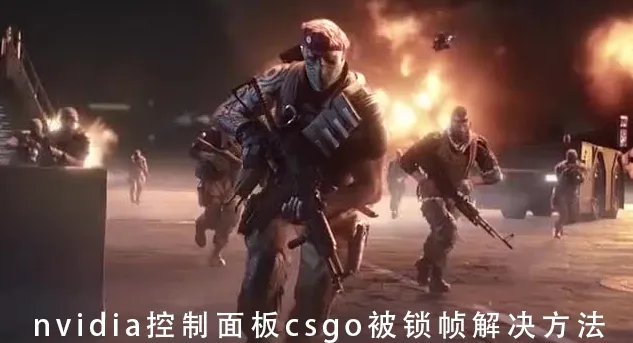 nvidia控制面板csgo被锁帧怎么办nvidia控制面板csgo被锁帧解决办法