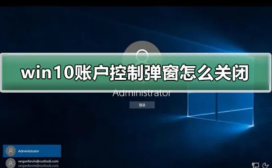 win10账户控制弹窗怎么关闭win10账户控制弹窗关闭的方法