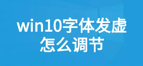 win10应用字体模糊发虚win10字体不清晰发虚的解决办法