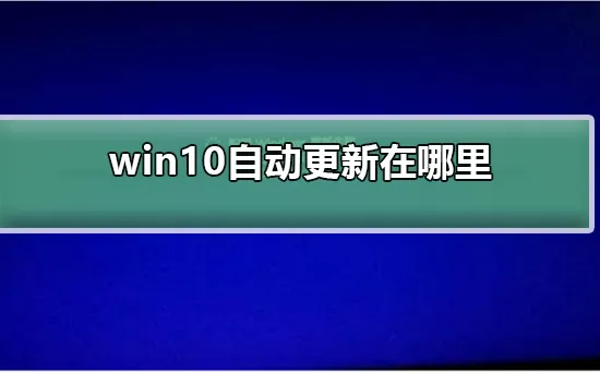 win10自动更新在哪里win10自动更新在哪里介绍