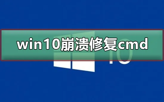 win10系统崩溃怎么修复cmdwin10系统崩溃命令修复的方法