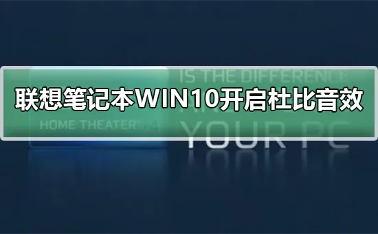 联想笔记本WIN10怎么开启杜比音效联想笔记本WIN10开启杜比音效的步骤