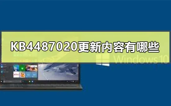 KB4487020更新内容有哪些KB4487020更新内容