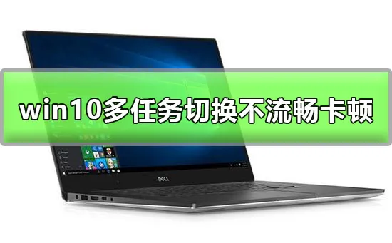 win10多任务切换不流畅怎么办win10多任务切换卡顿解决办法