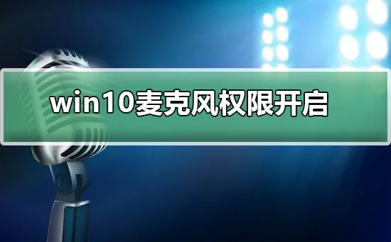 win10麦克风权限在哪里开启win10麦克风权限在开启的方法