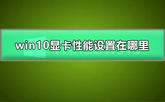 win10显卡性能设置在哪里win10显卡性能全开设置教程