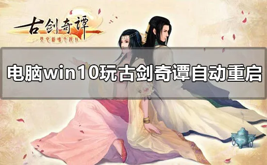 电脑win10玩古剑奇谭自动重启怎么办win10古剑奇谭自动重启解决办法