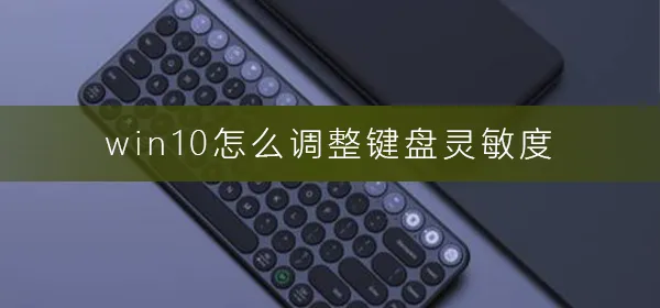 win10怎么调整键盘灵敏度win10调整键盘灵敏度方法