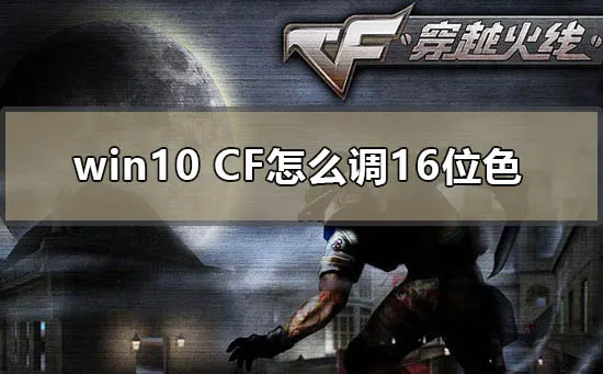 win10cf怎么调16位色win10电脑玩cf设置16bit怎么办？