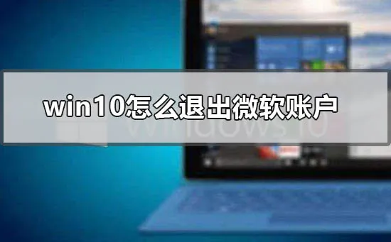 win10怎么退出微软账户win10退出微软账户登录的方法